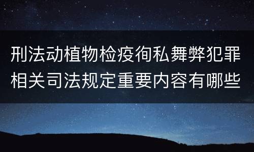 刑法动植物检疫徇私舞弊犯罪相关司法规定重要内容有哪些