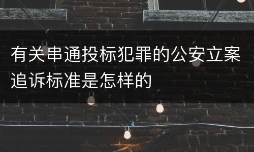 有关串通投标犯罪的公安立案追诉标准是怎样的