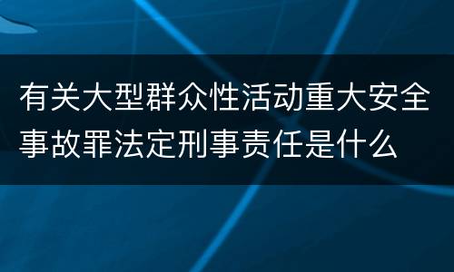 有关大型群众性活动重大安全事故罪法定刑事责任是什么