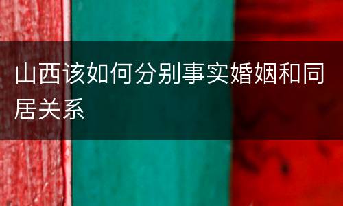 山西该如何分别事实婚姻和同居关系