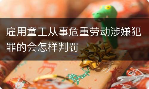 雇用童工从事危重劳动涉嫌犯罪的会怎样判罚