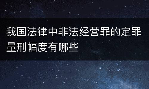 我国法律中非法经营罪的定罪量刑幅度有哪些