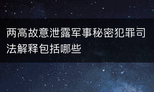 两高故意泄露军事秘密犯罪司法解释包括哪些