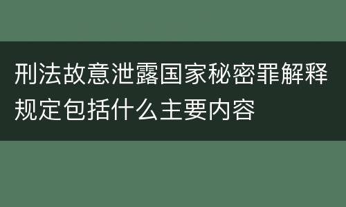 刑法故意泄露国家秘密罪解释规定包括什么主要内容