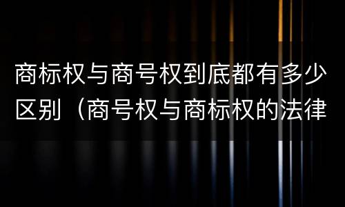 商标权与商号权到底都有多少区别（商号权与商标权的法律冲突与解决）