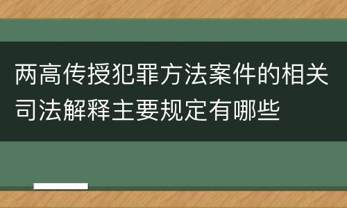 两高传授犯罪方法案件的相关司法解释主要规定有哪些