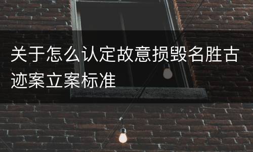 关于怎么认定故意损毁名胜古迹案立案标准