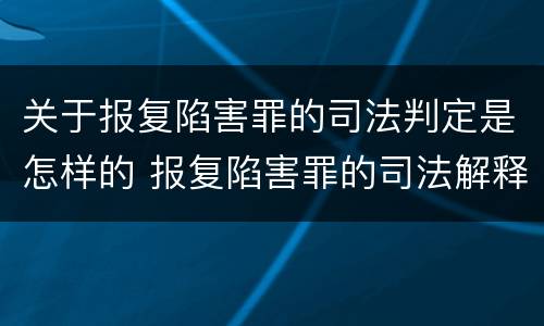 关于报复陷害罪的司法判定是怎样的 报复陷害罪的司法解释