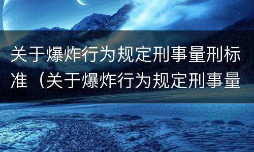 关于爆炸行为规定刑事量刑标准（关于爆炸行为规定刑事量刑标准最新）