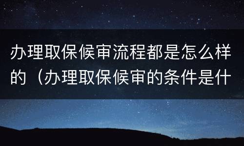 办理取保候审流程都是怎么样的（办理取保候审的条件是什么）