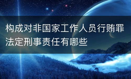 构成对非国家工作人员行贿罪法定刑事责任有哪些