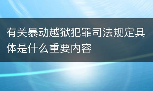 有关暴动越狱犯罪司法规定具体是什么重要内容