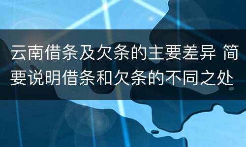 云南借条及欠条的主要差异 简要说明借条和欠条的不同之处