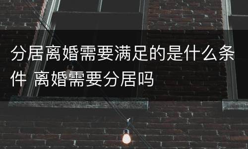 分居离婚需要满足的是什么条件 离婚需要分居吗