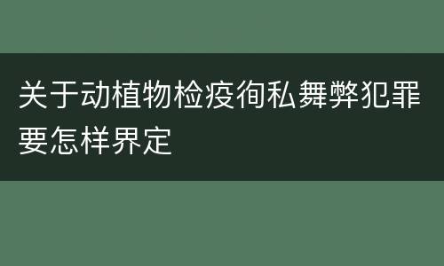 关于动植物检疫徇私舞弊犯罪要怎样界定