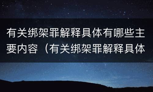 有关绑架罪解释具体有哪些主要内容（有关绑架罪解释具体有哪些主要内容及其特点）