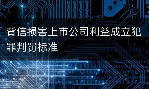 背信损害上市公司利益成立犯罪判罚标准