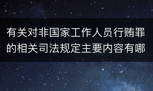 有关对非国家工作人员行贿罪的相关司法规定主要内容有哪些