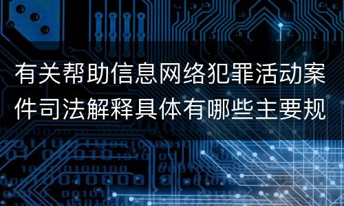 有关帮助信息网络犯罪活动案件司法解释具体有哪些主要规定