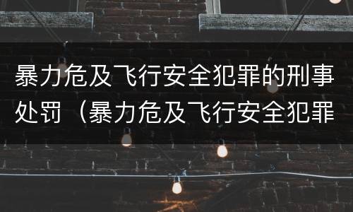 暴力危及飞行安全犯罪的刑事处罚（暴力危及飞行安全犯罪的刑事处罚标准）