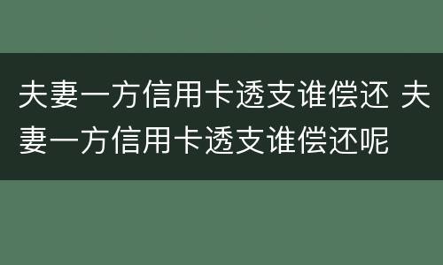 夫妻一方信用卡透支谁偿还 夫妻一方信用卡透支谁偿还呢