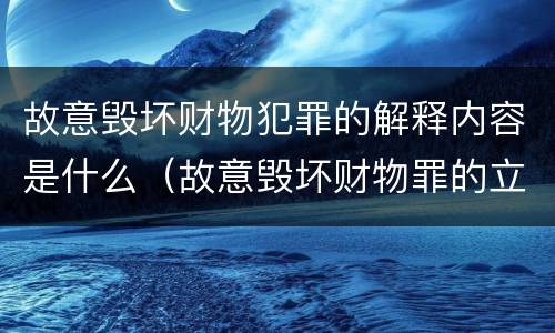 故意毁坏财物犯罪的解释内容是什么（故意毁坏财物罪的立案标准）