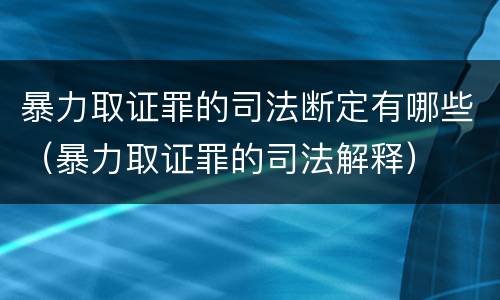 暴力取证罪的司法断定有哪些（暴力取证罪的司法解释）