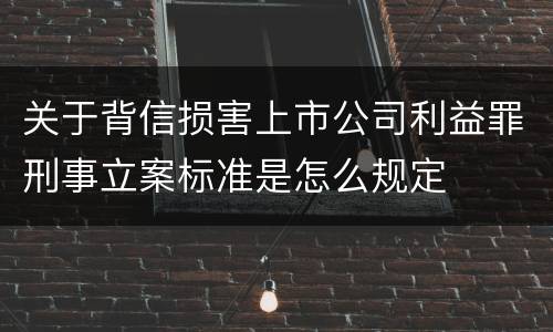 关于背信损害上市公司利益罪刑事立案标准是怎么规定