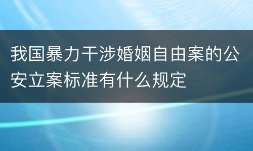 我国暴力干涉婚姻自由案的公安立案标准有什么规定