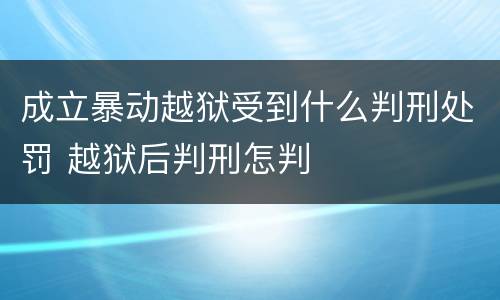 成立暴动越狱受到什么判刑处罚 越狱后判刑怎判