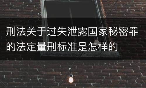 刑法关于过失泄露国家秘密罪的法定量刑标准是怎样的