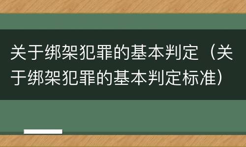 关于绑架犯罪的基本判定（关于绑架犯罪的基本判定标准）