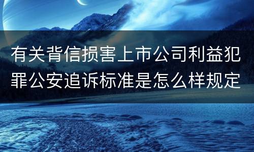 有关背信损害上市公司利益犯罪公安追诉标准是怎么样规定