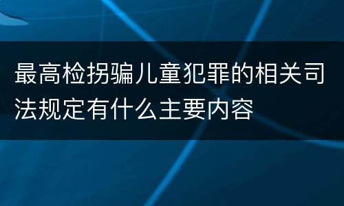 最高检拐骗儿童犯罪的相关司法规定有什么主要内容