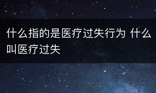 什么指的是医疗过失行为 什么叫医疗过失