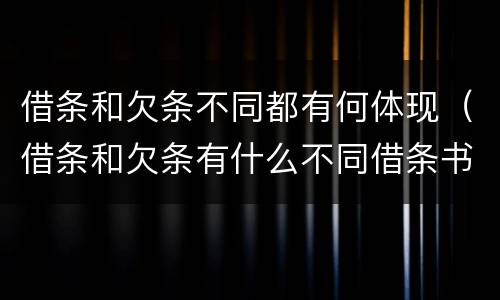 借条和欠条不同都有何体现（借条和欠条有什么不同借条书写）