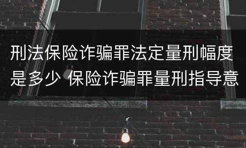 刑法保险诈骗罪法定量刑幅度是多少 保险诈骗罪量刑指导意见