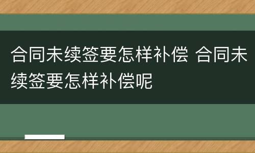 合同未续签要怎样补偿 合同未续签要怎样补偿呢