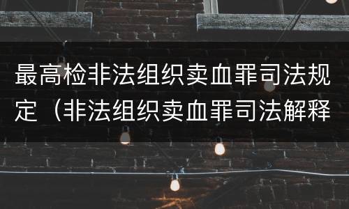 最高检非法组织卖血罪司法规定（非法组织卖血罪司法解释）