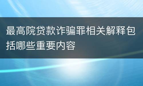 最高院贷款诈骗罪相关解释包括哪些重要内容