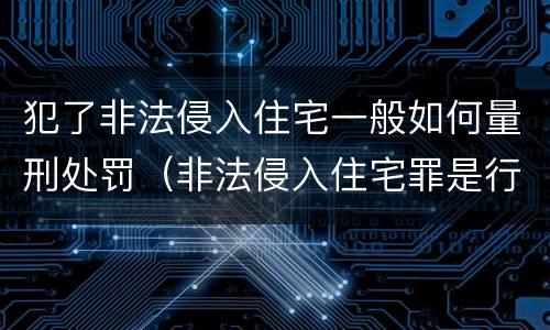 犯了非法侵入住宅一般如何量刑处罚（非法侵入住宅罪是行为犯还是结果犯）