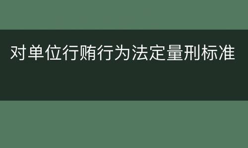 对单位行贿行为法定量刑标准