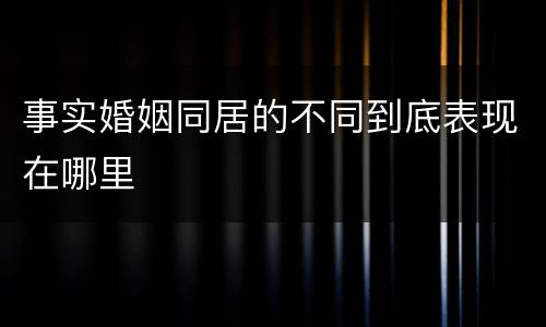 事实婚姻同居的不同到底表现在哪里