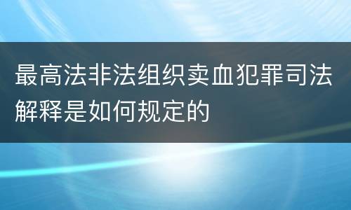 最高法非法组织卖血犯罪司法解释是如何规定的