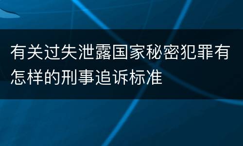 有关过失泄露国家秘密犯罪有怎样的刑事追诉标准