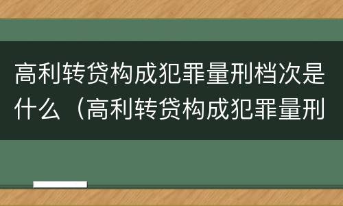 高利转贷构成犯罪量刑档次是什么（高利转贷构成犯罪量刑档次是什么标准）