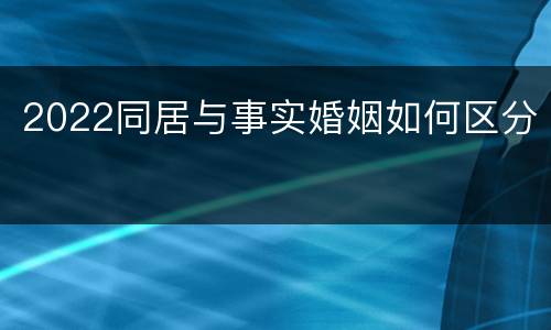 2022同居与事实婚姻如何区分