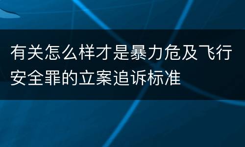 有关怎么样才是暴力危及飞行安全罪的立案追诉标准