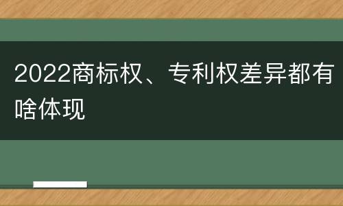 2022商标权、专利权差异都有啥体现