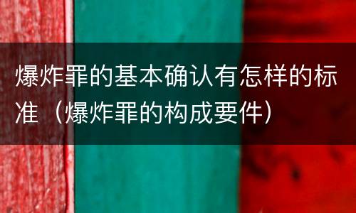 爆炸罪的基本确认有怎样的标准（爆炸罪的构成要件）